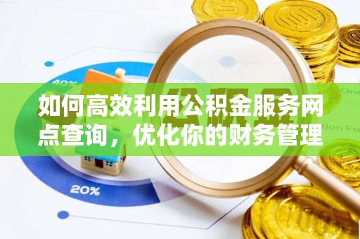 抚松如何高效利用公积金服务网点查询，优化你的财务管理
