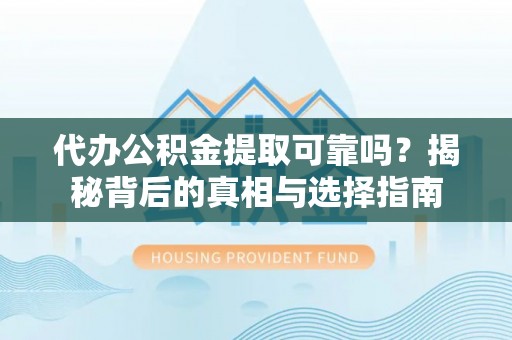 抚松代办公积金提取可靠吗？揭秘背后的真相与选择指南