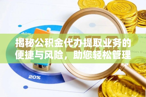 抚松揭秘公积金代办提取业务的便捷与风险，助您轻松管理财务