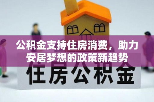 抚松公积金支持住房消费，助力安居梦想的政策新趋势