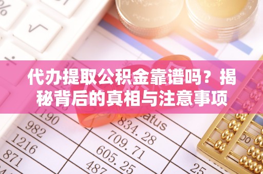 抚松代办提取公积金靠谱吗？揭秘背后的真相与注意事项