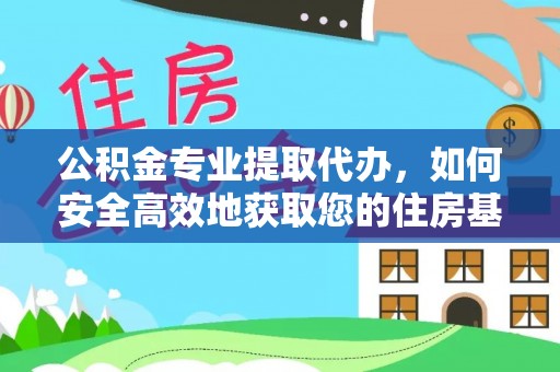 抚松公积金专业提取代办，如何安全高效地获取您的住房基金
