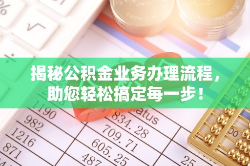抚松揭秘公积金业务办理流程，助您轻松搞定每一步！