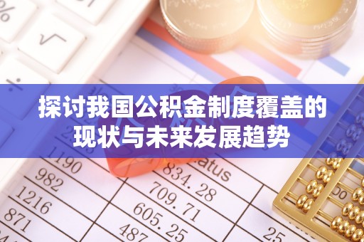 抚松探讨我国公积金制度覆盖的现状与未来发展趋势