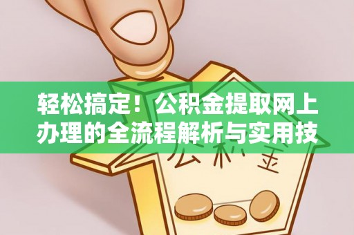 抚松轻松搞定！公积金提取网上办理的全流程解析与实用技巧