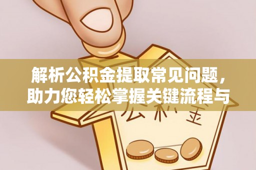 抚松解析公积金提取常见问题，助力您轻松掌握关键流程与技巧