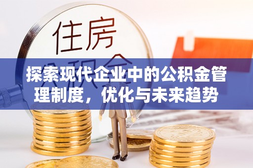 抚松探索现代企业中的公积金管理制度，优化与未来趋势