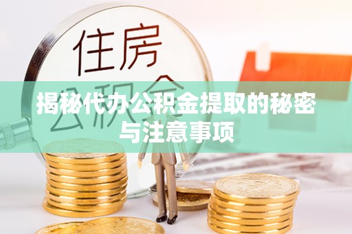 抚松揭秘代办公积金提取的秘密与注意事项