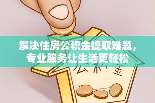 抚松解决住房公积金提取难题，专业服务让生活更轻松