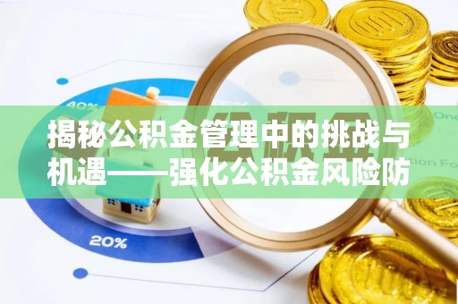抚松揭秘公积金管理中的挑战与机遇——强化公积金风险防控的多维策略