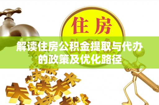 抚松解读住房公积金提取与代办的政策及优化路径