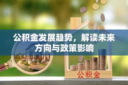 抚松公积金发展趋势，解读未来方向与政策影响