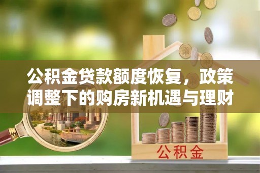 抚松公积金贷款额度恢复，政策调整下的购房新机遇与理财规划