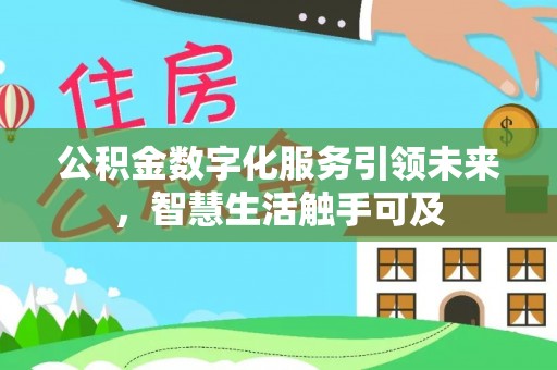 抚松公积金数字化服务引领未来，智慧生活触手可及