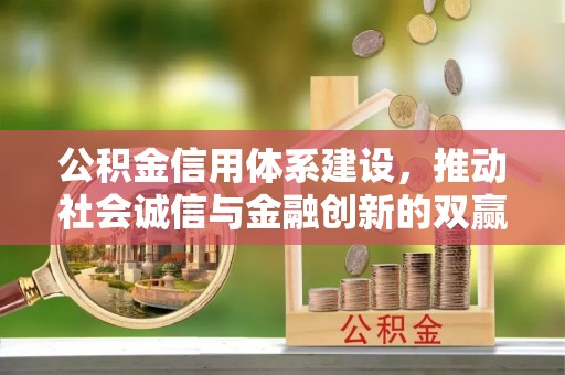 抚松公积金信用体系建设，推动社会诚信与金融创新的双赢之道