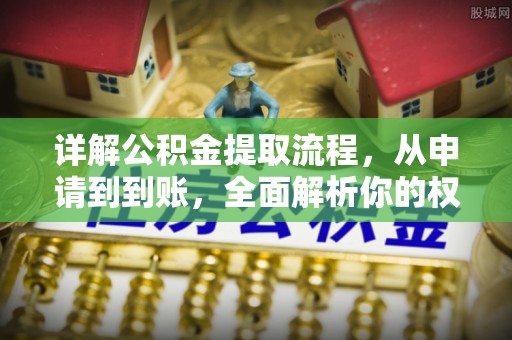 抚松详解公积金提取流程，从申请到到账，全面解析你的权益与操作步骤