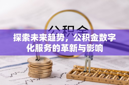 抚松探索未来趋势，公积金数字化服务的革新与影响