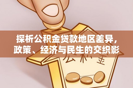 抚松探析公积金贷款地区差异，政策、经济与民生的交织影响