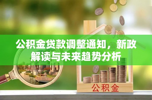 抚松公积金贷款调整通知，新政解读与未来趋势分析