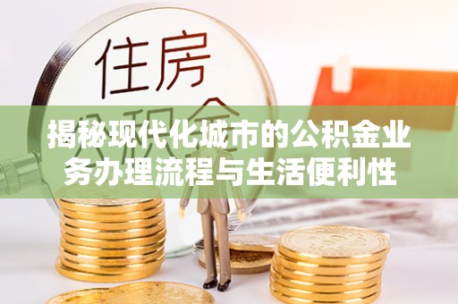 抚松揭秘现代化城市的公积金业务办理流程与生活便利性