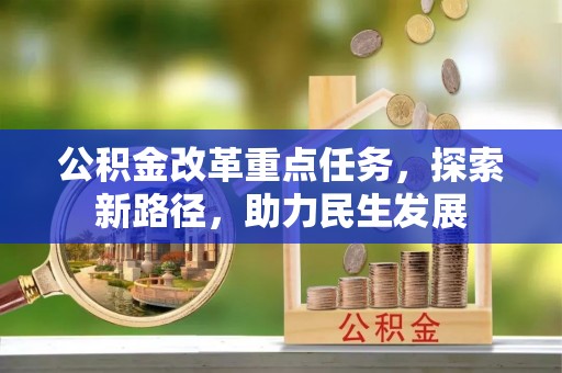 抚松公积金改革重点任务，探索新路径，助力民生发展