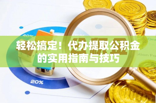 抚松轻松搞定！代办提取公积金的实用指南与技巧