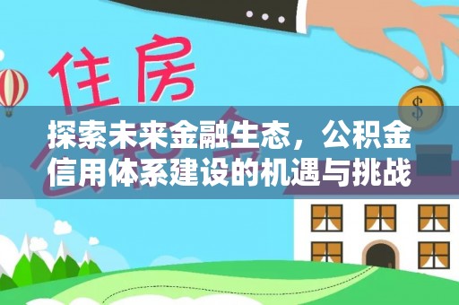抚松探索未来金融生态，公积金信用体系建设的机遇与挑战