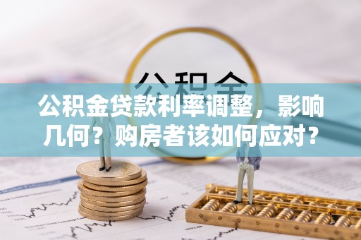 抚松公积金贷款利率调整，影响几何？购房者该如何应对？