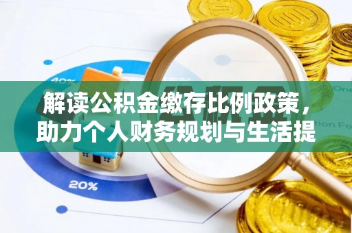 抚松解读公积金缴存比例政策，助力个人财务规划与生活提升