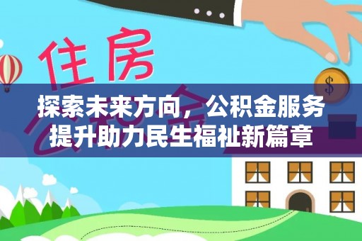 抚松探索未来方向，公积金服务提升助力民生福祉新篇章