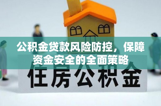 抚松公积金贷款风险防控，保障资金安全的全面策略