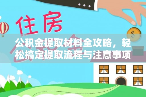 抚松公积金提取材料全攻略，轻松搞定提取流程与注意事项