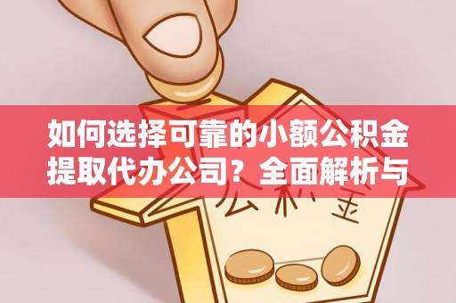 抚松如何选择可靠的小额公积金提取代办公司？全面解析与实用指南
