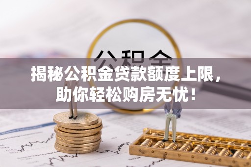 抚松揭秘公积金贷款额度上限，助你轻松购房无忧！