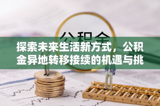 抚松探索未来生活新方式，公积金异地转移接续的机遇与挑战