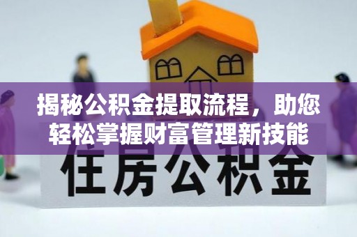 抚松揭秘公积金提取流程，助您轻松掌握财富管理新技能
