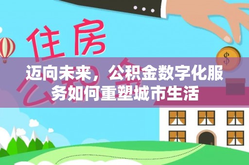 抚松迈向未来，公积金数字化服务如何重塑城市生活