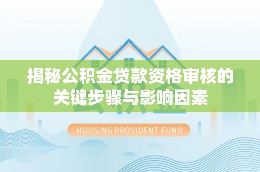 抚松揭秘公积金贷款资格审核的关键步骤与影响因素