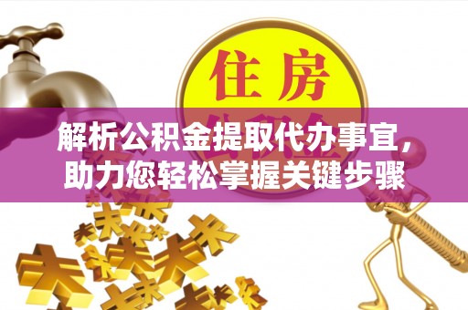 抚松解析公积金提取代办事宜，助力您轻松掌握关键步骤
