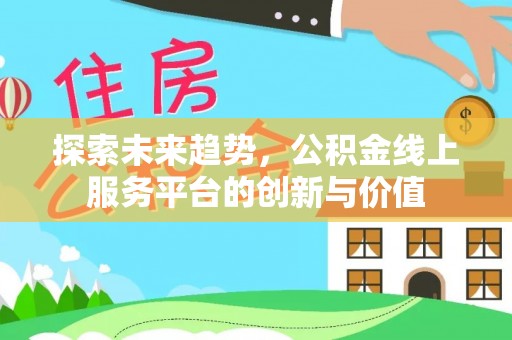 抚松探索未来趋势，公积金线上服务平台的创新与价值