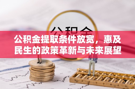 抚松公积金提取条件放宽，惠及民生的政策革新与未来展望