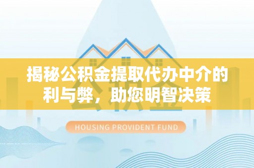 抚松揭秘公积金提取代办中介的利与弊，助您明智决策