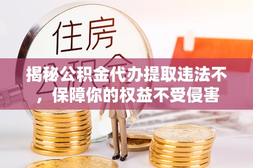 抚松揭秘公积金代办提取违法不，保障你的权益不受侵害