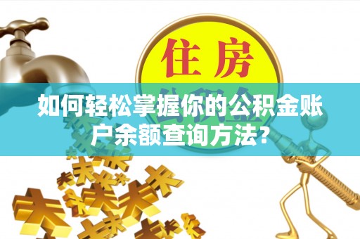 抚松如何轻松掌握你的公积金账户余额查询方法？