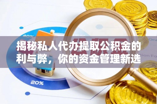 抚松揭秘私人代办提取公积金的利与弊，你的资金管理新选择