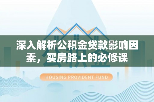 抚松深入解析公积金贷款影响因素，买房路上的必修课