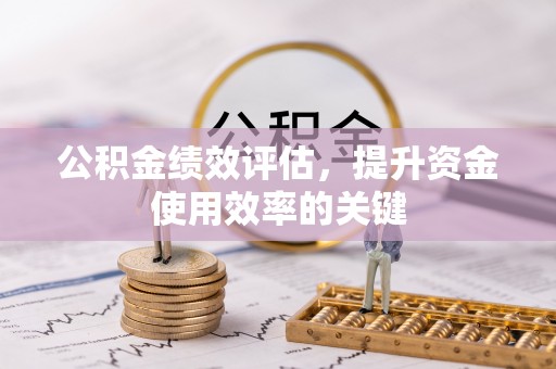 抚松公积金绩效评估，提升资金使用效率的关键