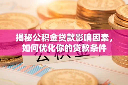 抚松揭秘公积金贷款影响因素，如何优化你的贷款条件
