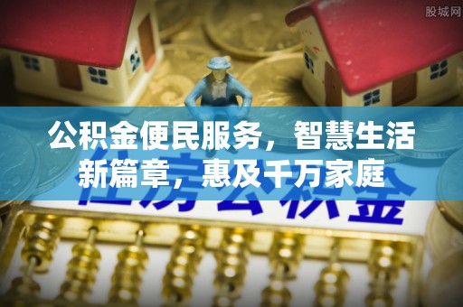 抚松公积金便民服务，智慧生活新篇章，惠及千万家庭