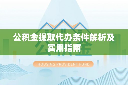 抚松公积金提取代办条件解析及实用指南